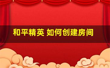 和平精英 如何创建房间